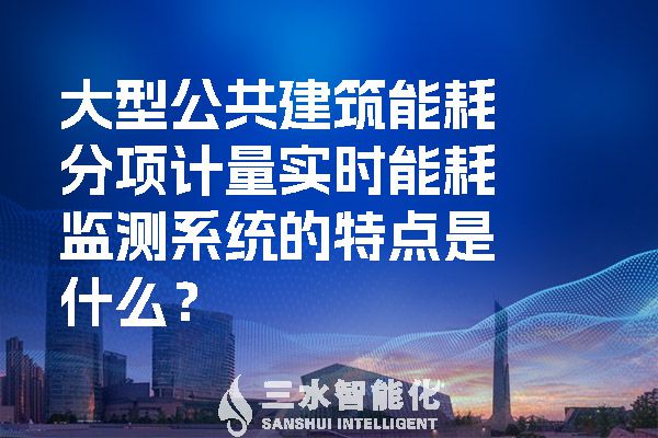 大型公共建筑能耗分项计量实时能耗监测系统的特点是什么？.jpg