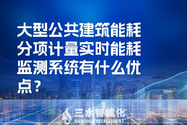 大型公共建筑能耗分项计量实时能耗监测系统有什么优点？.jpg