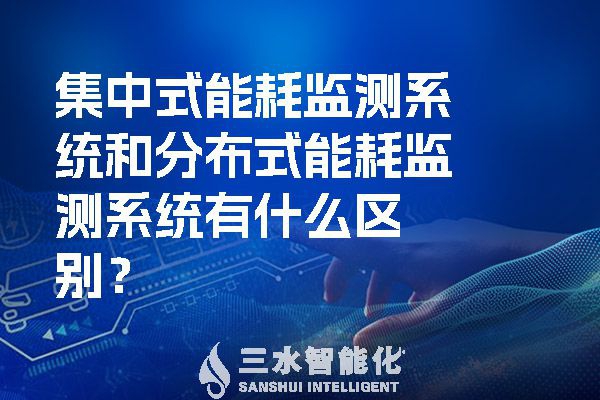 集中式能耗监测系统和分布式能耗监测系统有什么区别？