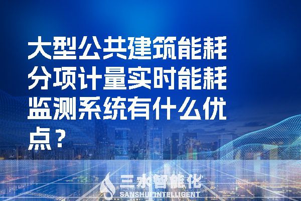 大型公共建筑能耗分项计量实时能耗监测系统有什么优点？