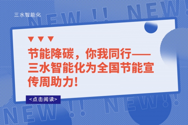 节能降碳，你我同行——三水智能化为全国节能宣传周助力!